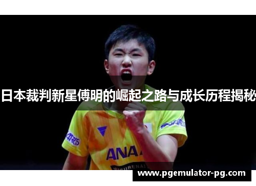 日本裁判新星傅明的崛起之路与成长历程揭秘 日本裁判新星傅明的崛起之路与成长历程揭秘