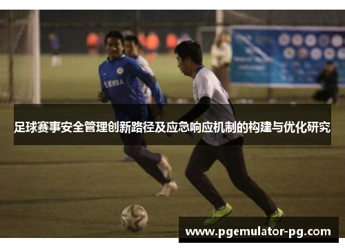 足球赛事安全管理创新路径及应急响应机制的构建与优化研究 足球赛事安全管理创新路径及应急响应机制的构建与优化研究