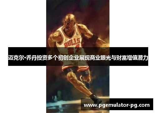 迈克尔·乔丹投资多个初创企业展现商业眼光与财富增值潜力 迈克尔·乔丹投资多个初创企业展现商业眼光与财富增值潜力