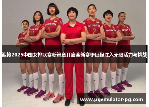 迎接2025中国女排联赛新篇章开启全新赛季征程注入无限活力与挑战 迎接2025中国女排联赛新篇章开启全新赛季征程注入无限活力与挑战