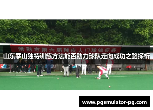 山东泰山独特训练方法能否助力球队走向成功之路探析