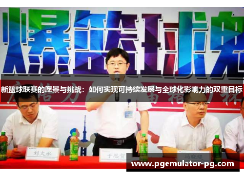 新篮球联赛的愿景与挑战:如何实现可持续发展与全球化影响力的双重目标 新篮球联赛的愿景与挑战:如何实现可持续发展与全球化影响力的双重目标