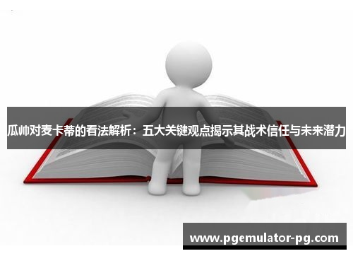 瓜帅对麦卡蒂的看法解析：五大关键观点揭示其战术信任与未来潜力