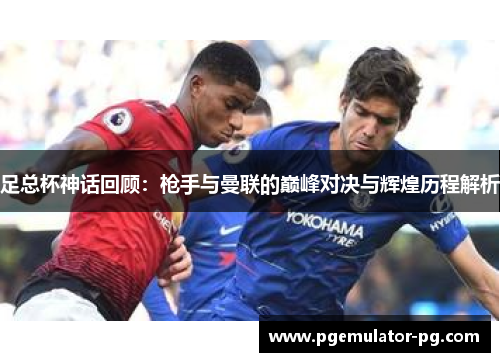 足总杯神话回顾:枪手与曼联的巅峰对决与辉煌历程解析 足总杯神话回顾:枪手与曼联的巅峰对决与辉煌历程解析