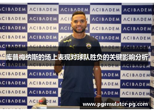库普梅纳斯的场上表现对球队胜负的关键影响分析