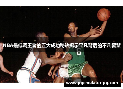 NBA最低调王者的五大成功秘诀揭示平凡背后的不凡智慧 NBA最低调王者的五大成功秘诀揭示平凡背后的不凡智慧