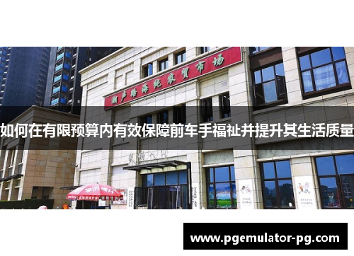 如何在有限预算内有效保障前车手福祉并提升其生活质量 如何在有限预算内有效保障前车手福祉并提升其生活质量