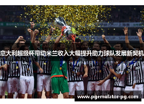 意大利超级杯带动米兰收入大幅提升助力球队发展新契机