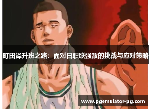 町田泽升班之路:面对日职联强敌的挑战与应对策略 町田泽升班之路:面对日职联强敌的挑战与应对策略