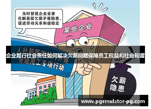 企业履行社会责任如何解决欠薪问题保障员工权益和社会和谐 企业履行社会责任如何解决欠薪问题保障员工权益和社会和谐