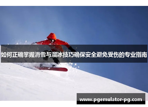 如何正确掌握滑雪与溜冰技巧确保安全避免受伤的专业指南 如何正确掌握滑雪与溜冰技巧确保安全避免受伤的专业指南