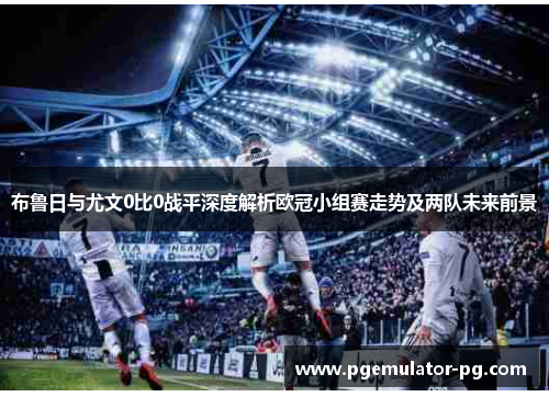 布鲁日与尤文0比0战平深度解析欧冠小组赛走势及两队未来前景
