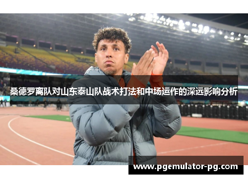 桑德罗离队对山东泰山队战术打法和中场运作的深远影响分析 桑德罗离队对山东泰山队战术打法和中场运作的深远影响分析