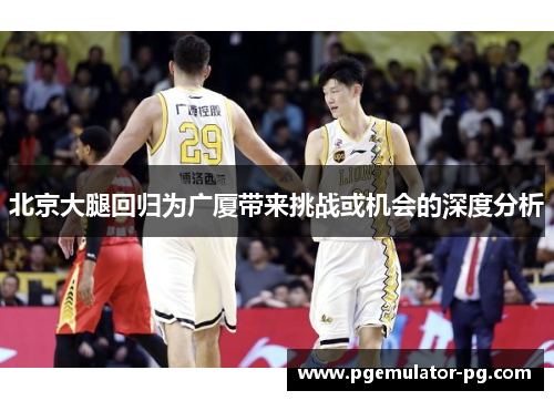 北京大腿回归为广厦带来挑战或机会的深度分析