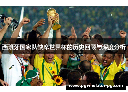 西班牙国家队缺席世界杯的历史回顾与深度分析