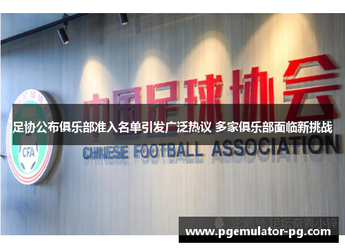 足协公布俱乐部准入名单引发广泛热议 多家俱乐部面临新挑战