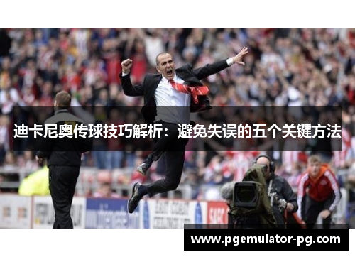 迪卡尼奥传球技巧解析:避免失误的五个关键方法 迪卡尼奥传球技巧解析:避免失误的五个关键方法