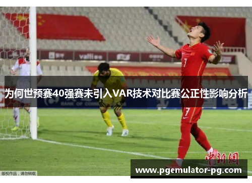 为何世预赛40强赛未引入VAR技术对比赛公正性影响分析 为何世预赛40强赛未引入VAR技术对比赛公正性影响分析