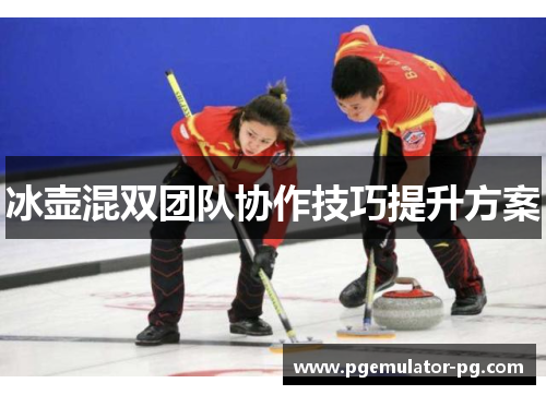 冰壶混双团队协作技巧提升方案 冰壶混双团队协作技巧提升方案