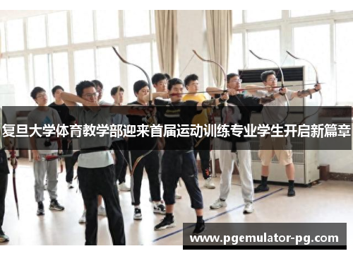 复旦大学体育教学部迎来首届运动训练专业学生开启新篇章 复旦大学体育教学部迎来首届运动训练专业学生开启新篇章