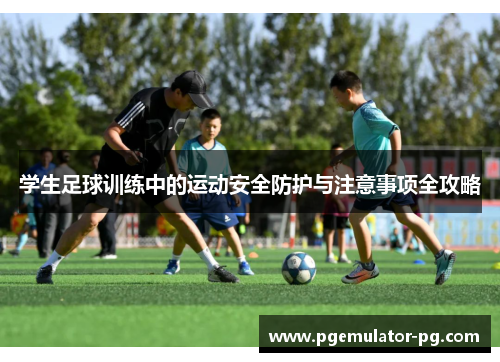学生足球训练中的运动安全防护与注意事项全攻略 学生足球训练中的运动安全防护与注意事项全攻略