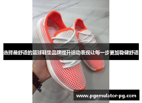 选择最舒适的篮球鞋垫品牌提升运动表现让每一步更加稳健舒适 选择最舒适的篮球鞋垫品牌提升运动表现让每一步更加稳健舒适