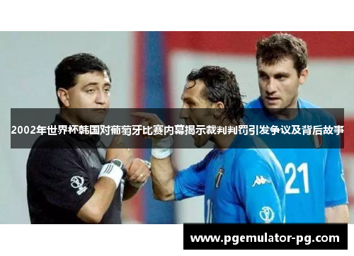 2002年世界杯韩国对葡萄牙比赛内幕揭示裁判判罚引发争议及背后故事