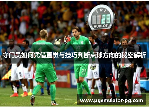 守门员如何凭借直觉与技巧判断点球方向的秘密解析 守门员如何凭借直觉与技巧判断点球方向的秘密解析