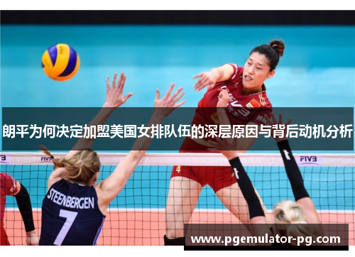 朗平为何决定加盟美国女排队伍的深层原因与背后动机分析 朗平为何决定加盟美国女排队伍的深层原因与背后动机分析