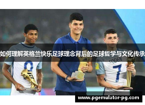 如何理解英格兰快乐足球理念背后的足球哲学与文化传承