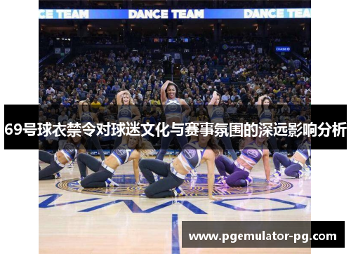 69号球衣禁令对球迷文化与赛事氛围的深远影响分析