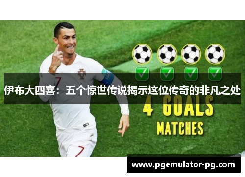 伊布大四喜:五个惊世传说揭示这位传奇的非凡之处 伊布大四喜:五个惊世传说揭示这位传奇的非凡之处