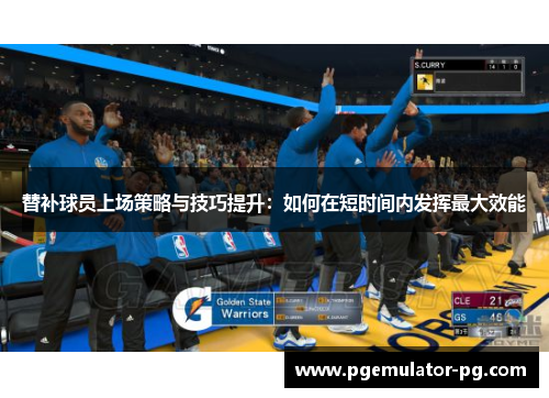 替补球员上场策略与技巧提升:如何在短时间内发挥最大效能 替补球员上场策略与技巧提升:如何在短时间内发挥最大效能