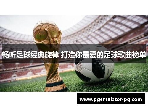 畅听足球经典旋律 打造你最爱的足球歌曲榜单