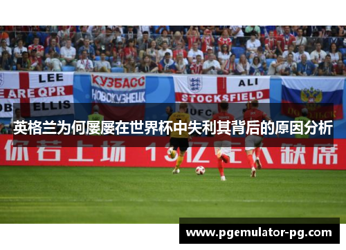 英格兰为何屡屡在世界杯中失利其背后的原因分析 英格兰为何屡屡在世界杯中失利其背后的原因分析