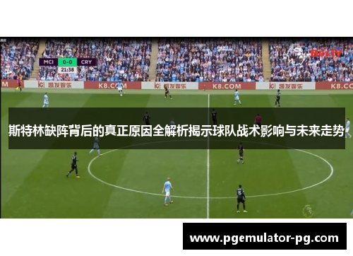 斯特林缺阵背后的真正原因全解析揭示球队战术影响与未来走势