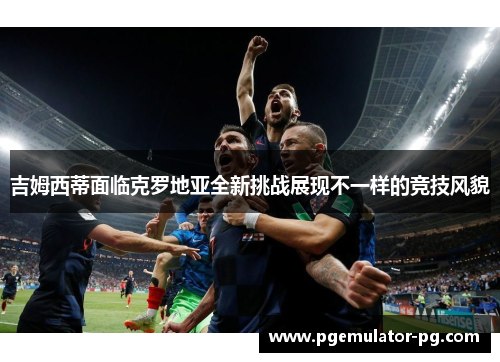 吉姆西蒂面临克罗地亚全新挑战展现不一样的竞技风貌