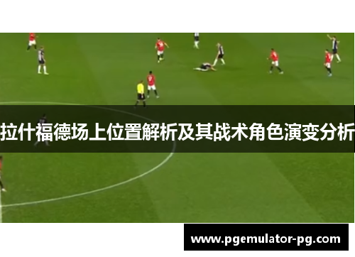 拉什福德场上位置解析及其战术角色演变分析