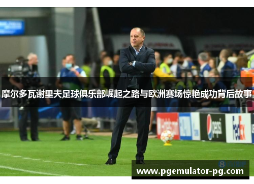 摩尔多瓦谢里夫足球俱乐部崛起之路与欧洲赛场惊艳成功背后故事 摩尔多瓦谢里夫足球俱乐部崛起之路与欧洲赛场惊艳成功背后故事