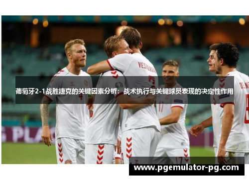 葡萄牙2-1战胜捷克的关键因素分析:战术执行与关键球员表现的决定性作用 葡萄牙2-1战胜捷克的关键因素分析:战术执行与关键球员表现的决定性作用