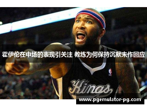 霍伊伦在中场的表现引关注 教练为何保持沉默未作回应 霍伊伦在中场的表现引关注 教练为何保持沉默未作回应