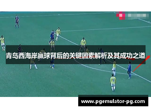 青岛西海岸赢球背后的关键因素解析及其成功之道 青岛西海岸赢球背后的关键因素解析及其成功之道