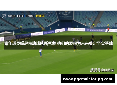 青年球员崛起带动球队新气象 他们的表现为未来奠定坚实基础 青年球员崛起带动球队新气象 他们的表现为未来奠定坚实基础