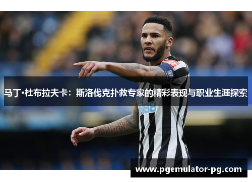 马丁·杜布拉夫卡:斯洛伐克扑救专家的精彩表现与职业生涯探索 马丁·杜布拉夫卡:斯洛伐克扑救专家的精彩表现与职业生涯探索