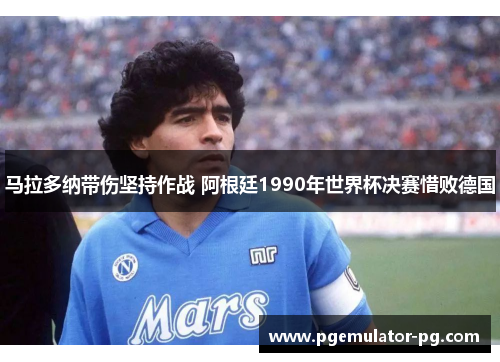 马拉多纳带伤坚持作战 阿根廷1990年世界杯决赛惜败德国