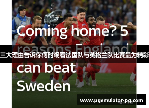 三大理由告诉你何时观看法国队与英格兰队比赛最为精彩 三大理由告诉你何时观看法国队与英格兰队比赛最为精彩