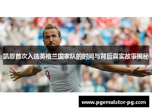 凯恩首次入选英格兰国家队的时间与背后真实故事揭秘 凯恩首次入选英格兰国家队的时间与背后真实故事揭秘