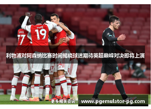 利物浦对阿森纳比赛时间揭晓球迷期待英超巅峰对决即将上演 利物浦对阿森纳比赛时间揭晓球迷期待英超巅峰对决即将上演