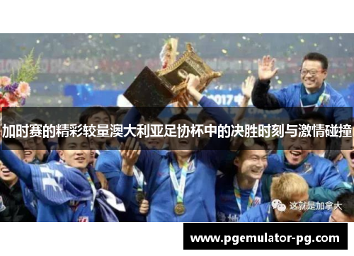 加时赛的精彩较量澳大利亚足协杯中的决胜时刻与激情碰撞