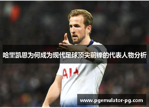 哈里凯恩为何成为现代足球顶尖前锋的代表人物分析